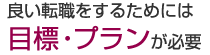 良い転職をするためには目標・プランが必要