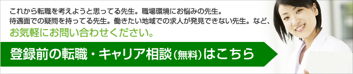 これから転職を考えようと思ってる先生。職場環境にお悩みの先生。待遇面での疑問を持ってる先生。働きたい地域での求人が発見できない先生。など、お気軽にお問い合わせください。登録前の転職・キャリア相談（無料）はこちら